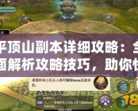 平頂山副本詳細攻略：全面解析攻略技巧，助你快速通關(guān)！