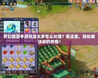 夢幻西游手游花豆太多怎么處理？看這里，輕松解決你的煩惱！