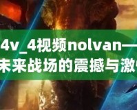 星際爭霸4v_4視頻nolvan——讓你體驗未來戰(zhàn)場的震撼與激情！