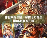 體驗榮耀三國，盡在《幻想三國OL》官方正版