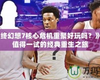 《最終幻想7核心危機重聚好玩嗎？》——值得一試的經典重生之旅