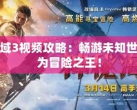 神秘海域3視頻攻略：暢游未知世界，成為冒險之王！
