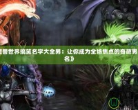《魔獸世界搞笑名字大全男：讓你成為全場(chǎng)焦點(diǎn)的奇葩男角色名》