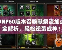 DNF60版本召喚獻祭流加點全解析，輕松逆襲成神！