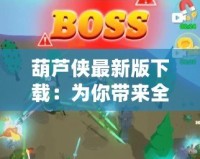 葫蘆俠最新版下載：為你帶來全新游戲體驗的神器！