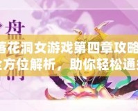 落花洞女游戲第四章攻略：全方位解析，助你輕松通關(guān)！