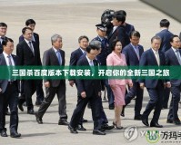 三國殺百度版本下載安裝，開啟你的全新三國之旅