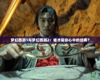 夢幻西游1與夢幻西游2：誰才是你心中的經(jīng)典？