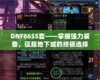 DNF86SS套——掌握強(qiáng)力裝備，征服地下城的終極選擇！