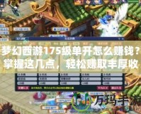 夢幻西游175級(jí)單開怎么賺錢？掌握這幾點(diǎn)，輕松賺取豐厚收益！