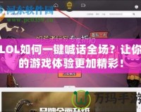 LOL如何一鍵喊話全場？讓你的游戲體驗更加精彩！