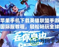 蘋果手機下載英雄聯盟手游國際服教程，輕松暢玩全球對決！