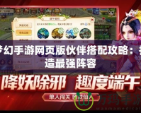夢幻手游網頁版伙伴搭配攻略：打造最強陣容