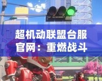超機動聯盟臺服官網：重燃戰斗激情，探索無限可能