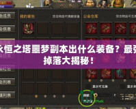 永恒之塔噩夢副本出什么裝備？最強掉落大揭秘！