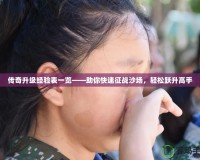 傳奇升級經(jīng)驗表一覽——助你快速征戰(zhàn)沙場，輕松躍升高手