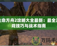 生命方舟2攻略大全最新：最全游戲技巧與戰術指南