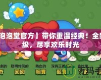 【泡泡堂官方】帶你重溫經典！全新升級，盡享歡樂時光