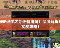 DNF誕生之芽還有用嗎？深度解析與實戰(zhàn)攻略！