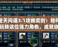 逆天問(wèn)道3.1攻略奕劍：如何玩轉(zhuǎn)這位強(qiáng)力角色，成就你的游戲巔峰