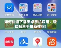 如何快速下載安卓手機應用，輕松暢享手機新體驗！