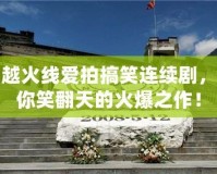 穿越火線愛拍搞笑連續劇，帶你笑翻天的火爆之作！