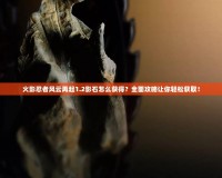 火影忍者風云再起1.2影石怎么獲得？全面攻略讓你輕松獲?。?></a></div>
                        <div   id=