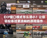 《CF窗口模式怎么調小？讓你輕松體驗更流暢的游戲操作！》
