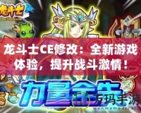 龍斗士CE修改：全新游戲體驗，提升戰斗激情！
