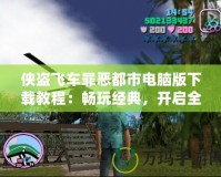 俠盜飛車罪惡都市電腦版下載教程：暢玩經典，開啟全新冒險之旅
