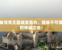 探秘洛克王國城堡露臺，揭秘不可錯過的神秘之地！