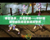 體驗未來，盡在掌握——PSP新款帶你玩轉全新游戲世界