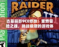古墓麗影9CE修改：重燃冒險之魂，挑戰極限的游戲體驗