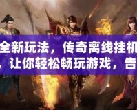 探索全新玩法，傳奇離線掛機(jī)軟件iOS，讓你輕松暢玩游戲，告別繁瑣操作！