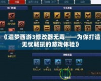 《造夢西游3修改器無毒——為你打造無憂暢玩的游戲體驗》
