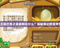 洛克王國巴魯之蛋能孵化什么？探秘奇幻的洛克世界！