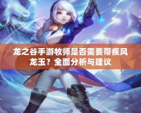 龍之谷手游牧師是否需要帶疾風(fēng)龍玉？全面分析與建議