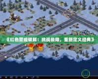 《紅色警戒破解：挑戰極限，重新定義經典》