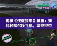 揭秘《俠盜獵車》秘籍：如何輕松召喚飛機，掌控空中霸權！