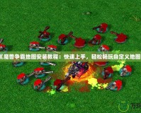 《魔獸爭霸地圖安裝教程：快速上手，輕松暢玩自定義地圖》