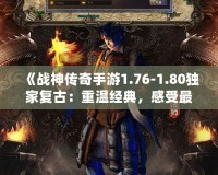 《戰神傳奇手游1.76-1.80獨家復古：重溫經典，感受最純粹的傳奇魅力》