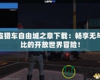 俠盜獵車自由城之章下載：暢享無與倫比的開放世界冒險！
