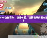 《PSP山脊賽車：極速體驗(yàn)，挑戰(zhàn)極限的賽車盛宴》