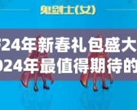 DNF24年新春禮包盛大來襲，2024年最值得期待的春節福利