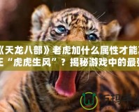 《天龍八部》老虎加什么屬性才能真正“虎虎生風(fēng)”？揭秘游戲中的最強(qiáng)搭配！
