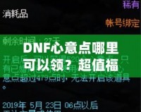 DNF心意點哪里可以領？超值福利大揭秘，快來領取你的專屬獎勵！