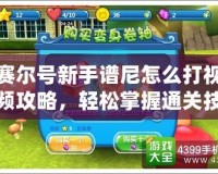 賽爾號(hào)新手譜尼怎么打視頻攻略，輕松掌握通關(guān)技巧！
