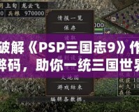 破解《PSP三國志9》作弊碼，助你一統三國世界