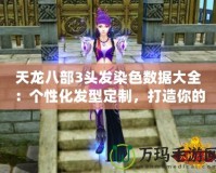 天龍八部3頭發(fā)染色數(shù)據(jù)大全：個性化發(fā)型定制，打造你的專屬武俠形象！