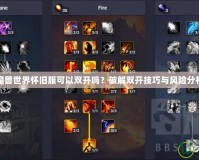 魔獸世界懷舊服可以雙開(kāi)嗎？破解雙開(kāi)技巧與風(fēng)險(xiǎn)分析
